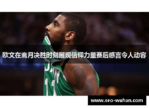 欧文在斋月决胜时刻展现信仰力量赛后感言令人动容