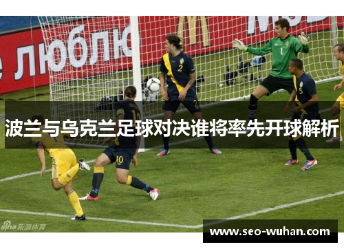 波兰与乌克兰足球对决谁将率先开球解析