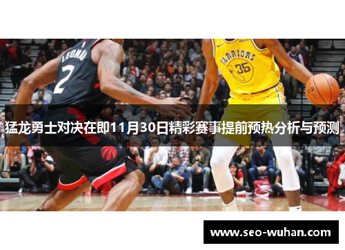 猛龙勇士对决在即11月30日精彩赛事提前预热分析与预测